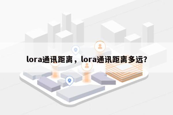 lora通讯距离，lora通讯距离多远？-第1张图片