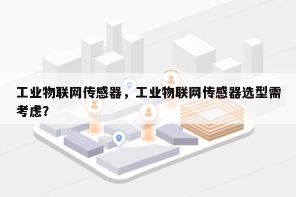 工业物联网传感器，工业物联网传感器选型需考虑？-第1张图片