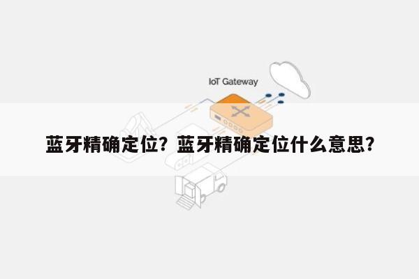蓝牙精确定位？蓝牙精确定位什么意思？-第1张图片