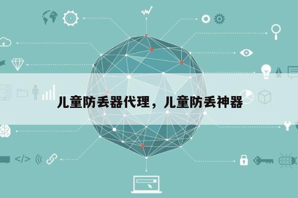 儿童防丢器代理，儿童防丢神器-第1张图片