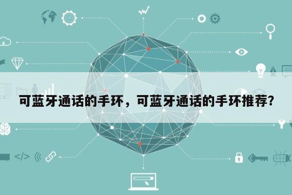 可蓝牙通话的手环，可蓝牙通话的手环推荐？-第1张图片