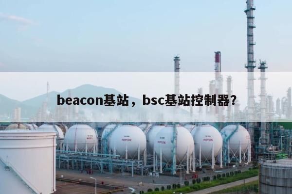 beacon基站，bsc基站控制器？-第1张图片