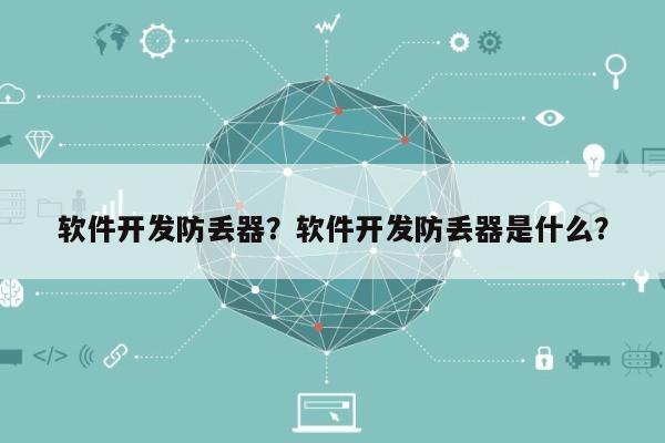 软件开发防丢器？软件开发防丢器是什么？-第1张图片