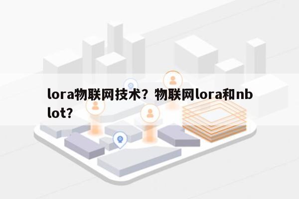 lora物联网技术？物联网lora和nblot？-第1张图片