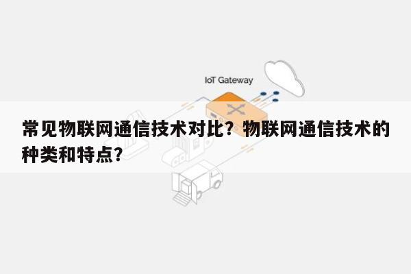 常见物联网通信技术对比？物联网通信技术的种类和特点？-第1张图片