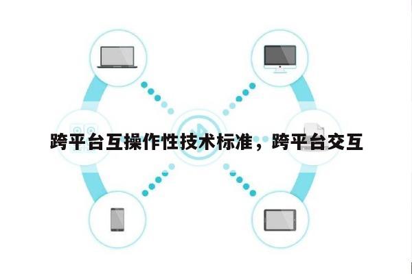 跨平台互操作性技术标准，跨平台交互-第1张图片
