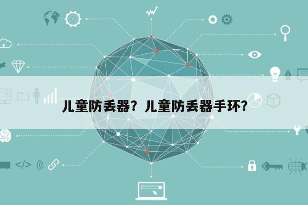 儿童防丢器？儿童防丢器手环？-第1张图片