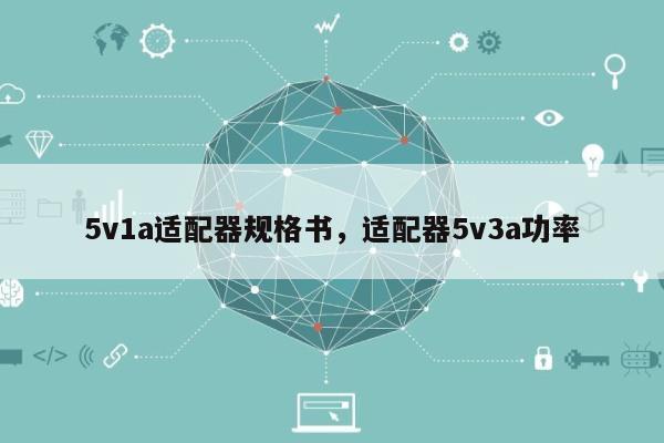 5v1a适配器规格书，适配器5v3a功率-第1张图片