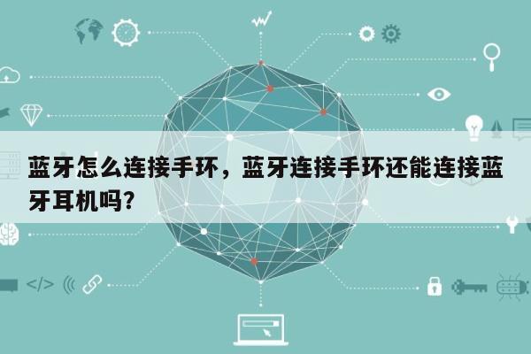 蓝牙怎么连接手环，蓝牙连接手环还能连接蓝牙耳机吗？-第1张图片
