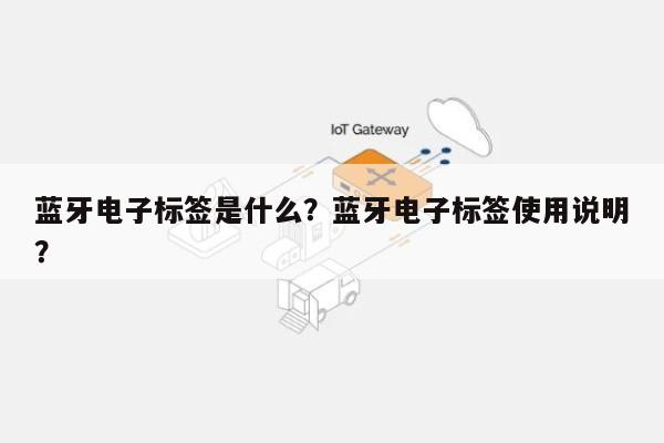 蓝牙电子标签是什么？蓝牙电子标签使用说明？-第1张图片