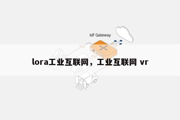 lora工业互联网，工业互联网 vr-第1张图片