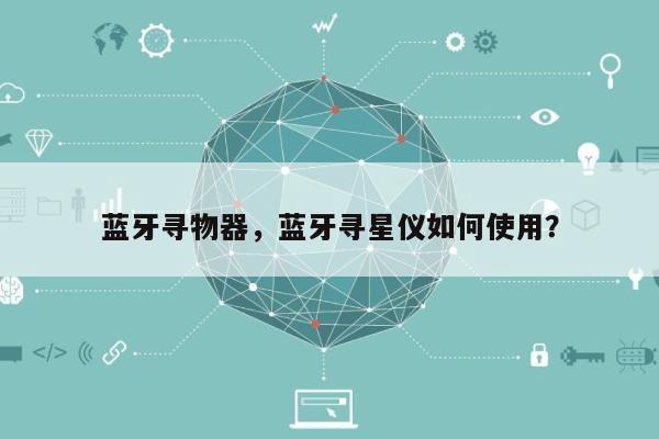 蓝牙寻物器，蓝牙寻星仪如何使用？-第1张图片
