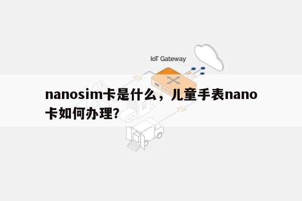 nanosim卡是什么，儿童手表nano卡如何办理？-第1张图片