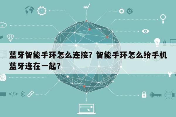 蓝牙智能手环怎么连接？智能手环怎么给手机蓝牙连在一起？-第1张图片