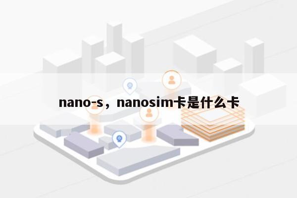 nano-s，nanosim卡是什么卡-第1张图片