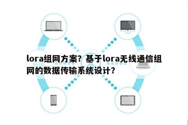 lora组网方案？基于lora无线通信组网的数据传输系统设计？-第1张图片