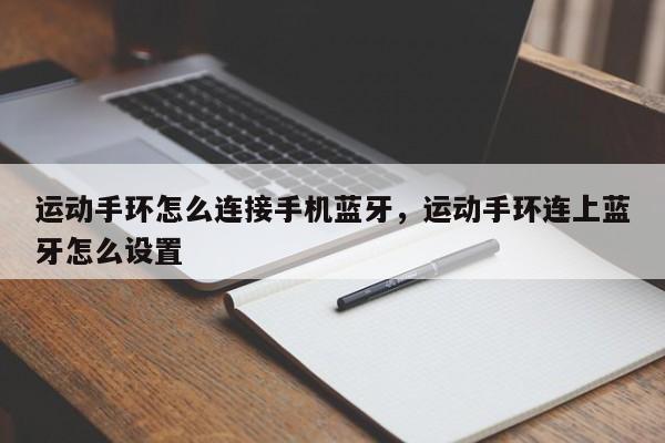 运动手环怎么连接手机蓝牙，运动手环连上蓝牙怎么设置-第1张图片