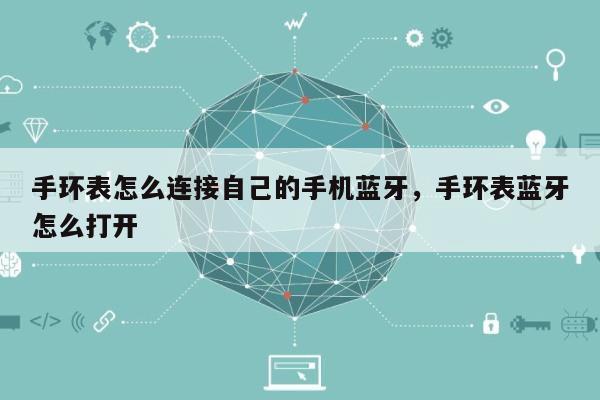手环表怎么连接自己的手机蓝牙，手环表蓝牙怎么打开-第1张图片