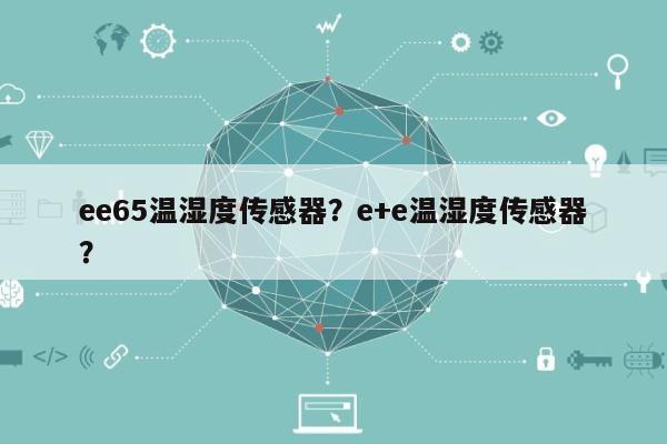 ee65温湿度传感器？e+e温湿度传感器？-第1张图片