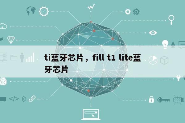 ti蓝牙芯片，fill t1 lite蓝牙芯片-第1张图片