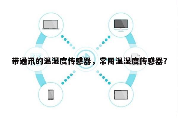 带通讯的温湿度传感器，常用温湿度传感器？-第1张图片