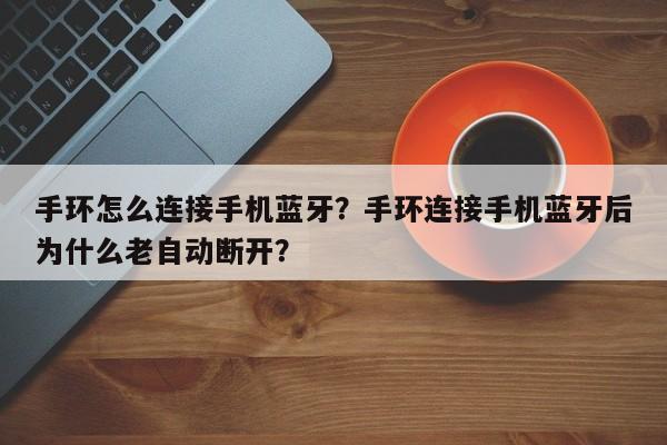 手环怎么连接手机蓝牙？手环连接手机蓝牙后为什么老自动断开？-第1张图片