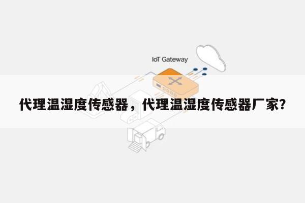代理温湿度传感器，代理温湿度传感器厂家？-第1张图片