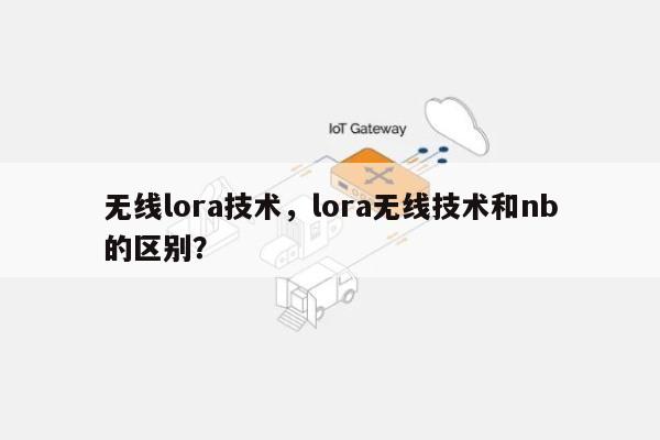 无线lora技术，lora无线技术和nb的区别？-第1张图片