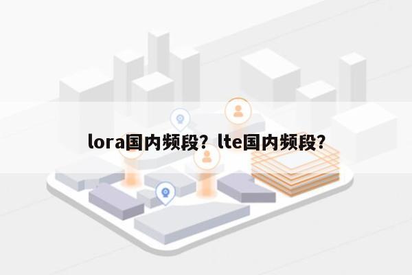 lora国内频段？lte国内频段？-第1张图片