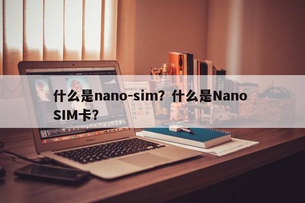 什么是nano-sim？什么是Nano SIM卡？-第1张图片