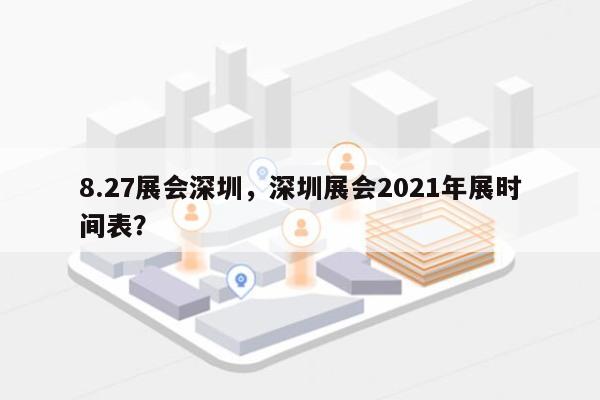 8.27展会深圳，深圳展会2021年展时间表？-第1张图片