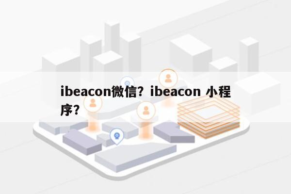 ibeacon微信？ibeacon 小程序？-第1张图片