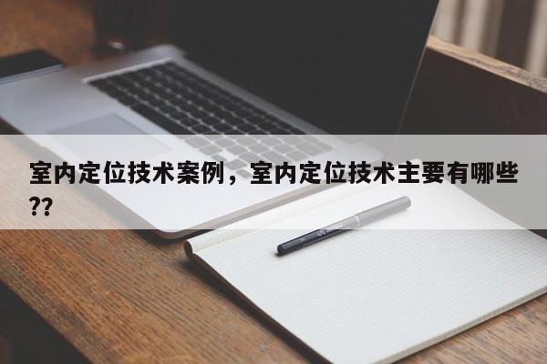 室内定位技术案例，室内定位技术主要有哪些?？-第1张图片