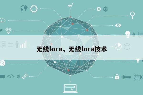 无线lora，无线lora技术-第1张图片