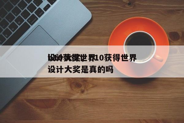 b10获得世界
设计大奖，b10获得世界
设计大奖是真的吗-第1张图片