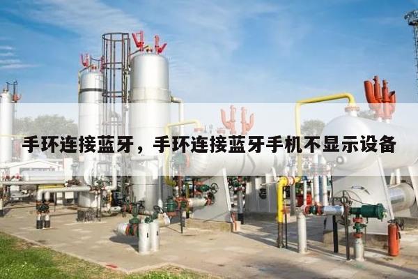 手环连接蓝牙，手环连接蓝牙手机不显示设备-第1张图片