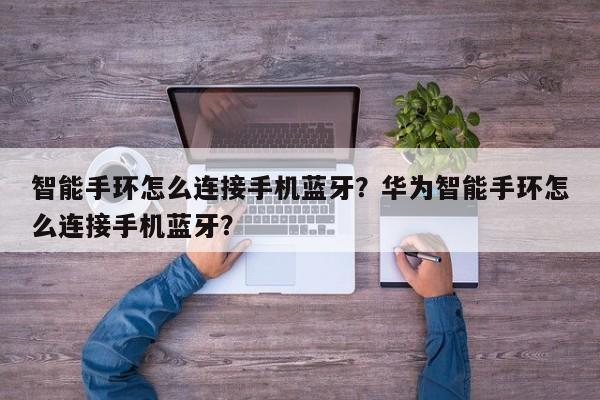 智能手环怎么连接手机蓝牙？华为智能手环怎么连接手机蓝牙？-第1张图片
