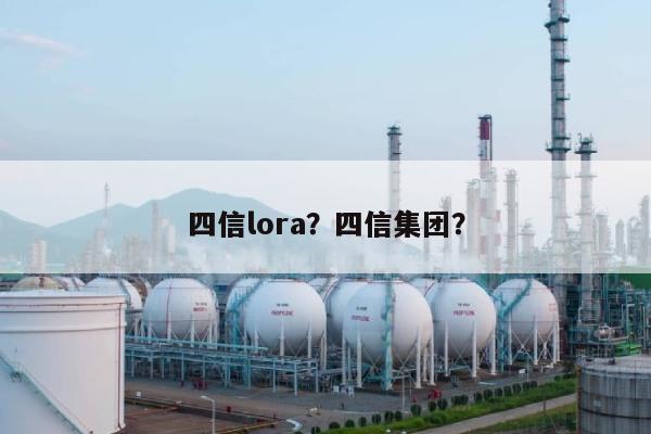 四信lora？四信集团？-第1张图片