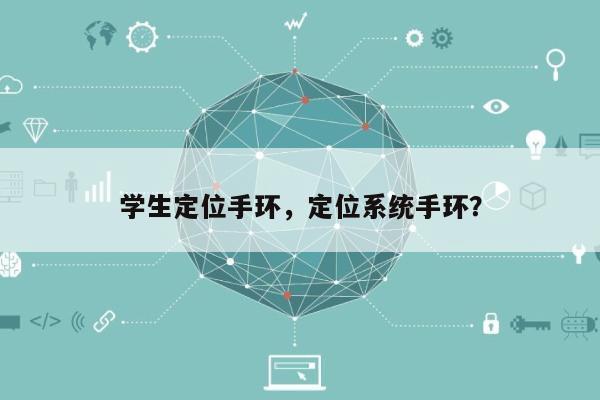 学生定位手环，定位系统手环？-第1张图片