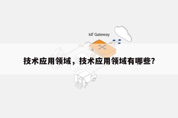 技术应用领域，技术应用领域有哪些？-第1张图片