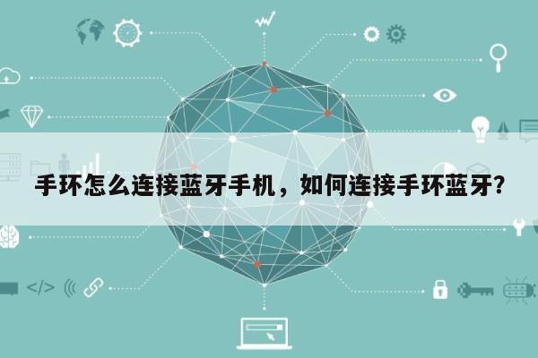 手环怎么连接蓝牙手机，如何连接手环蓝牙？-第1张图片