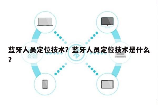 蓝牙人员定位技术？蓝牙人员定位技术是什么？-第1张图片