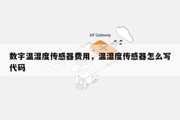 数字温湿度传感器费用，温湿度传感器怎么写代码-第1张图片