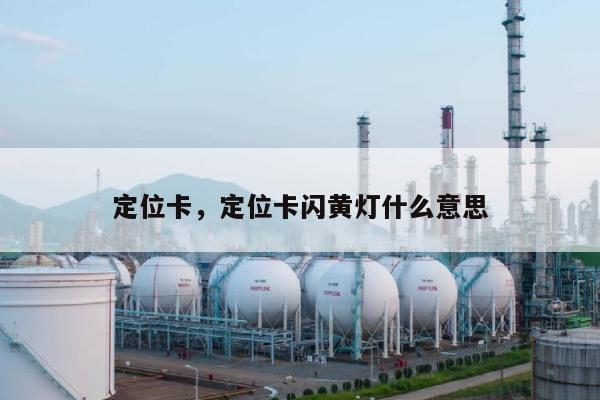 定位卡，定位卡闪黄灯什么意思-第1张图片