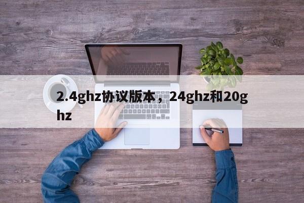2.4ghz协议版本，24ghz和20ghz-第1张图片