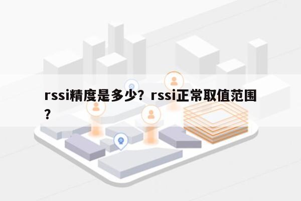rssi精度是多少？rssi正常取值范围？-第1张图片