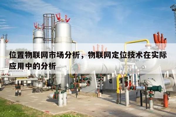 位置物联网市场分析，物联网定位技术在实际应用中的分析-第1张图片