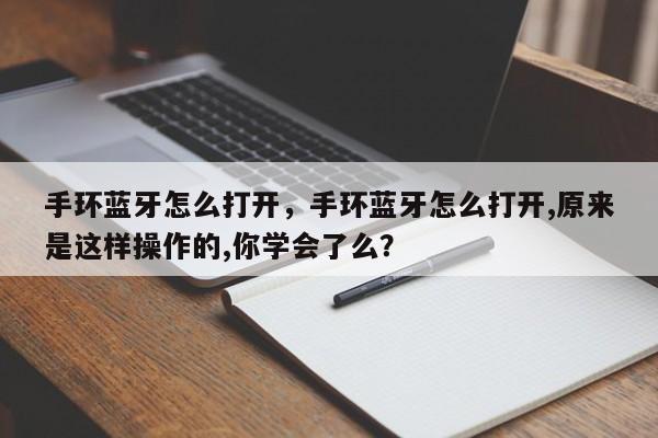 手环蓝牙怎么打开，手环蓝牙怎么打开,原来是这样操作的,你学会了么？-第1张图片