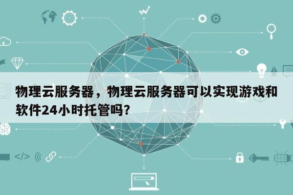 物理云服务器，物理云服务器可以实现游戏和软件24小时托管吗？-第1张图片
