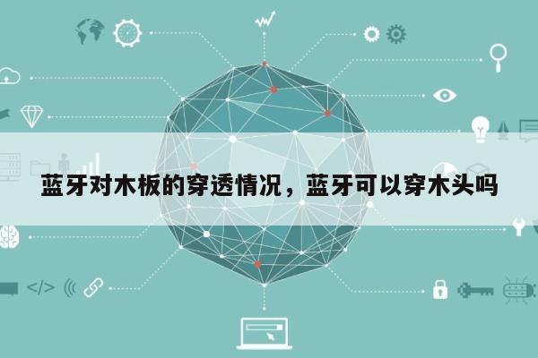 蓝牙对木板的穿透情况，蓝牙可以穿木头吗-第1张图片